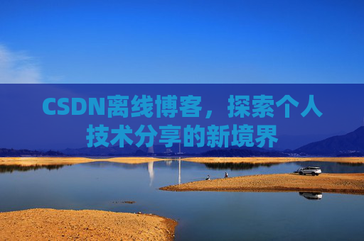 CSDN离线博客，探索个人技术分享的新境界